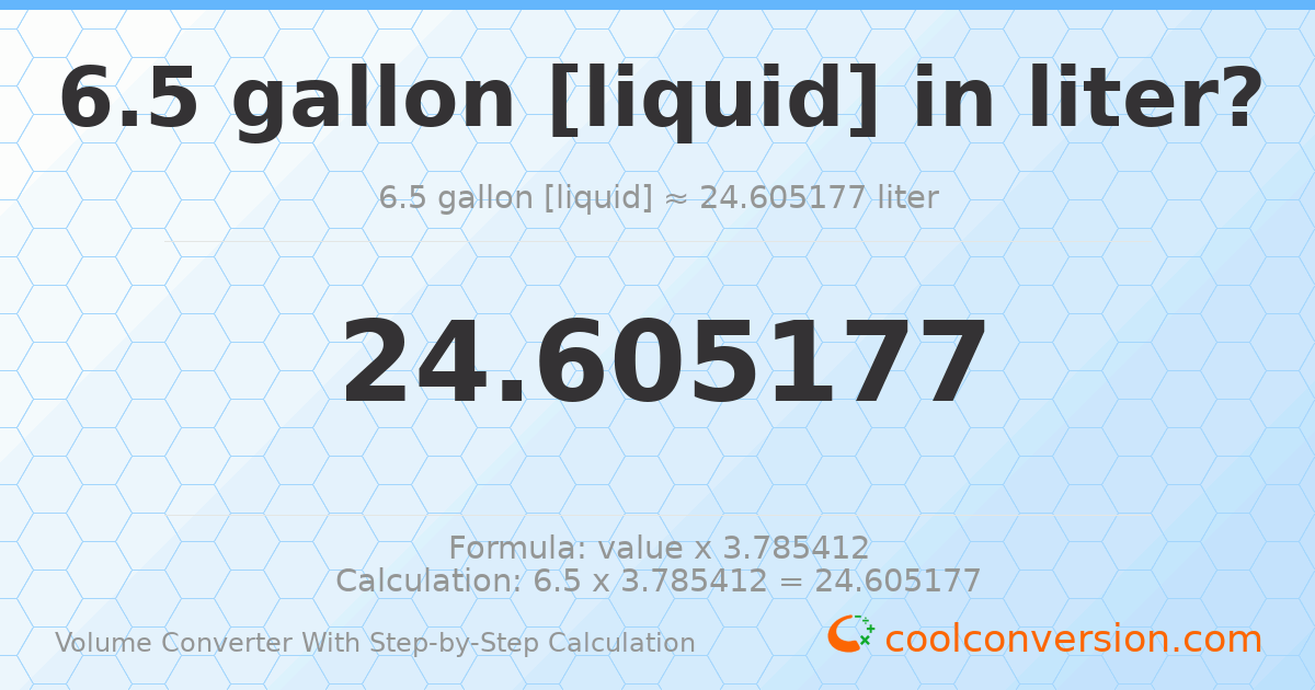 6.5 gallons [liquid] = 24.6052 liters